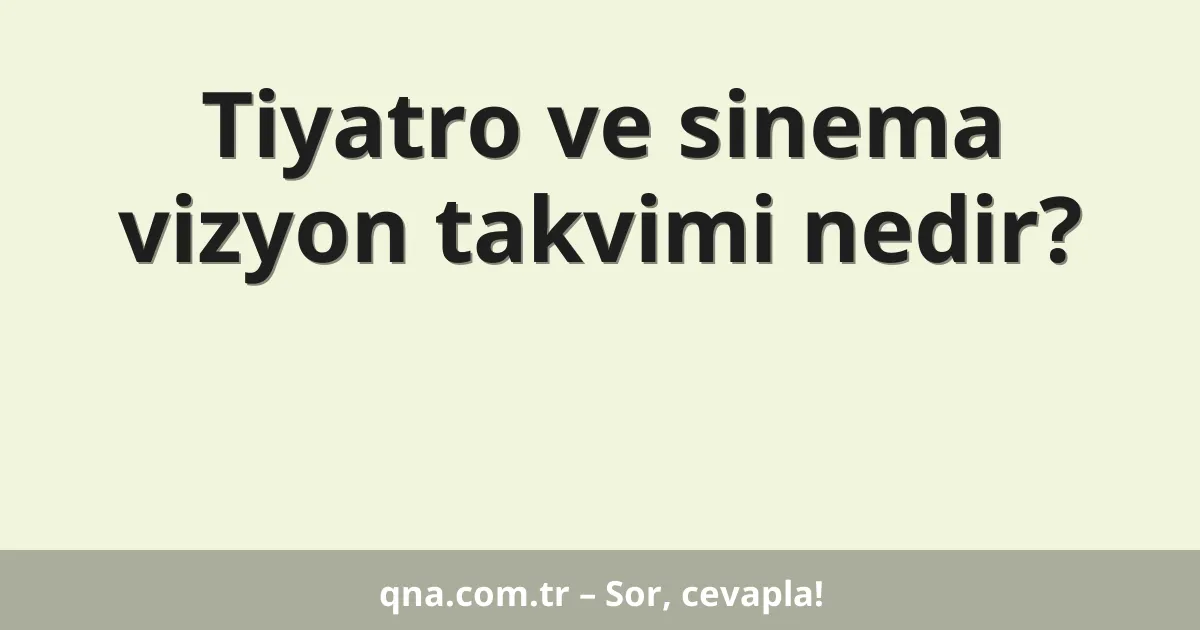 Tiyatro ve sinema vizyon takvimi nedir?