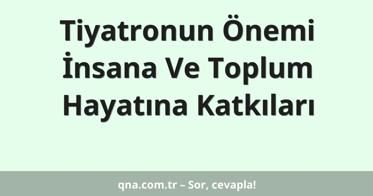 Tiyatronun Önemi İnsana Ve Toplum Hayatına Katkıları