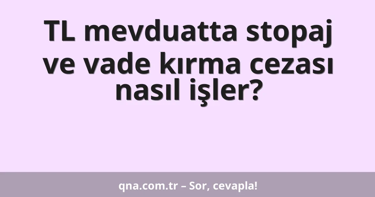 TL mevduatta stopaj ve vade kırma cezası nasıl işler?