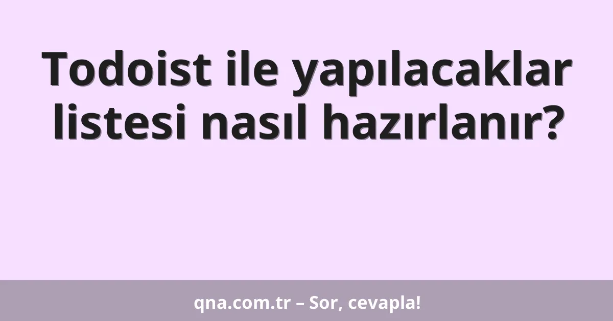 Todoist ile yapılacaklar listesi nasıl hazırlanır?