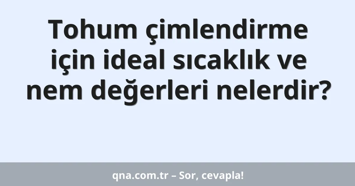Tohum çimlendirme için ideal sıcaklık ve nem değerleri nelerdir?