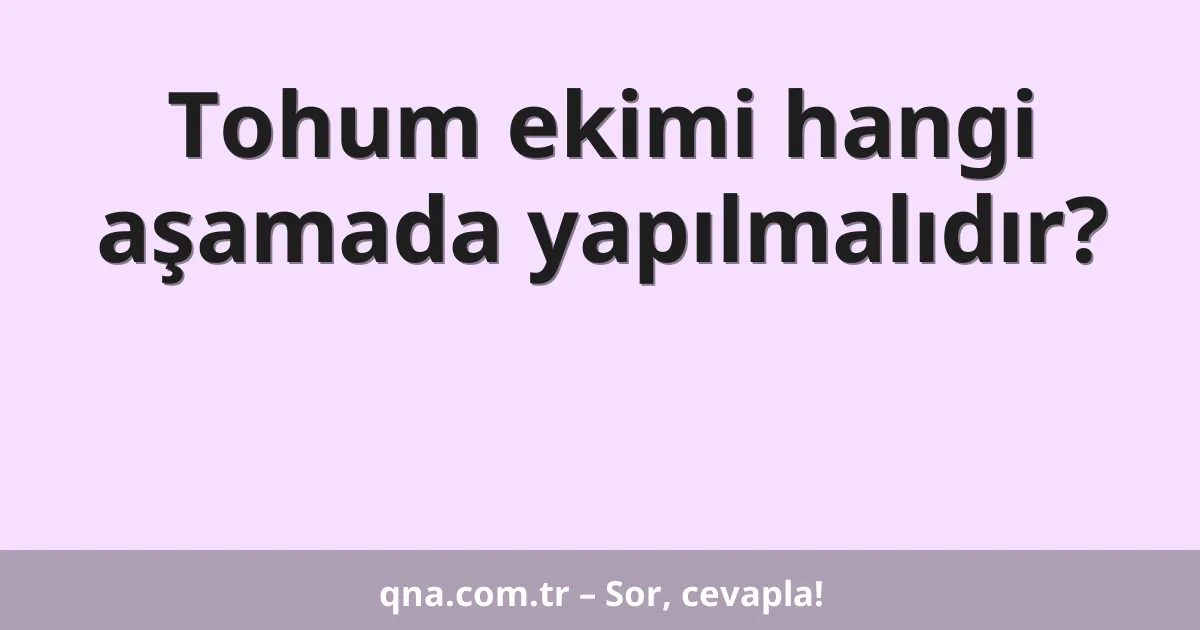 Tohum ekimi hangi aşamada yapılmalıdır?
