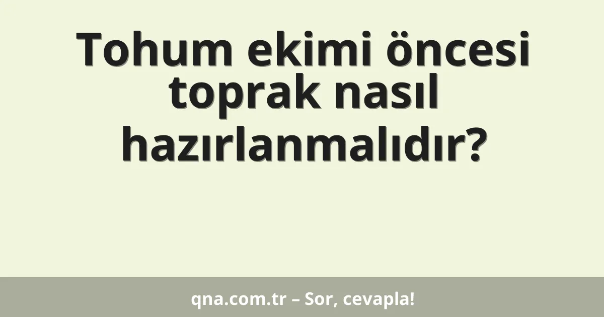 Tohum ekimi öncesi toprak nasıl hazırlanmalıdır?
