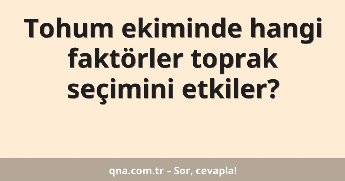 Tohum ekiminde hangi faktörler toprak seçimini etkiler?