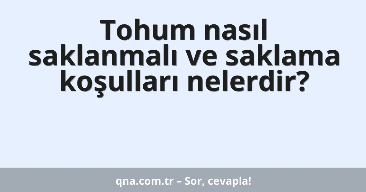 Tohum nasıl saklanmalı ve saklama koşulları nelerdir?