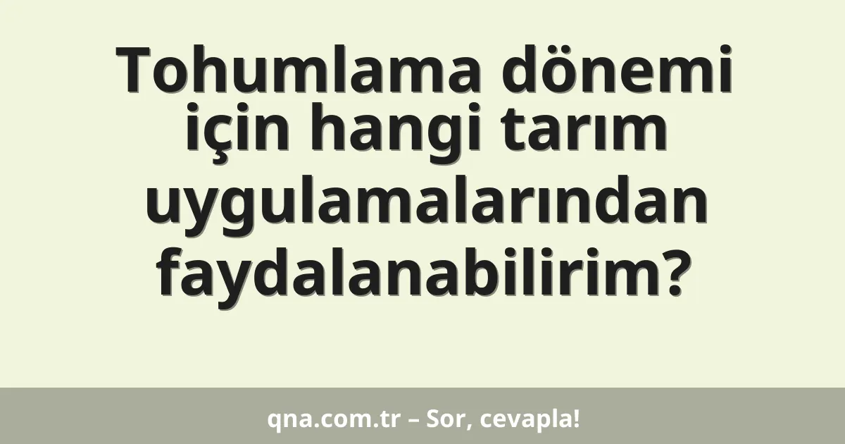Tohumlama dönemi için hangi tarım uygulamalarından faydalanabilirim?