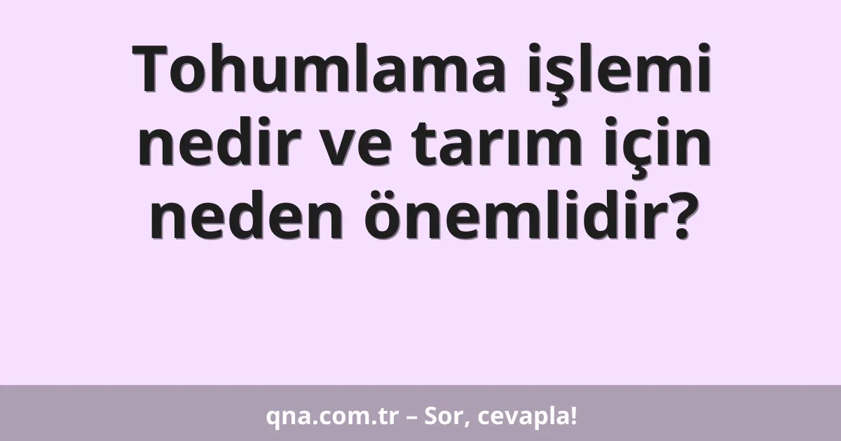 Tohumlama işlemi nedir ve tarım için neden önemlidir?