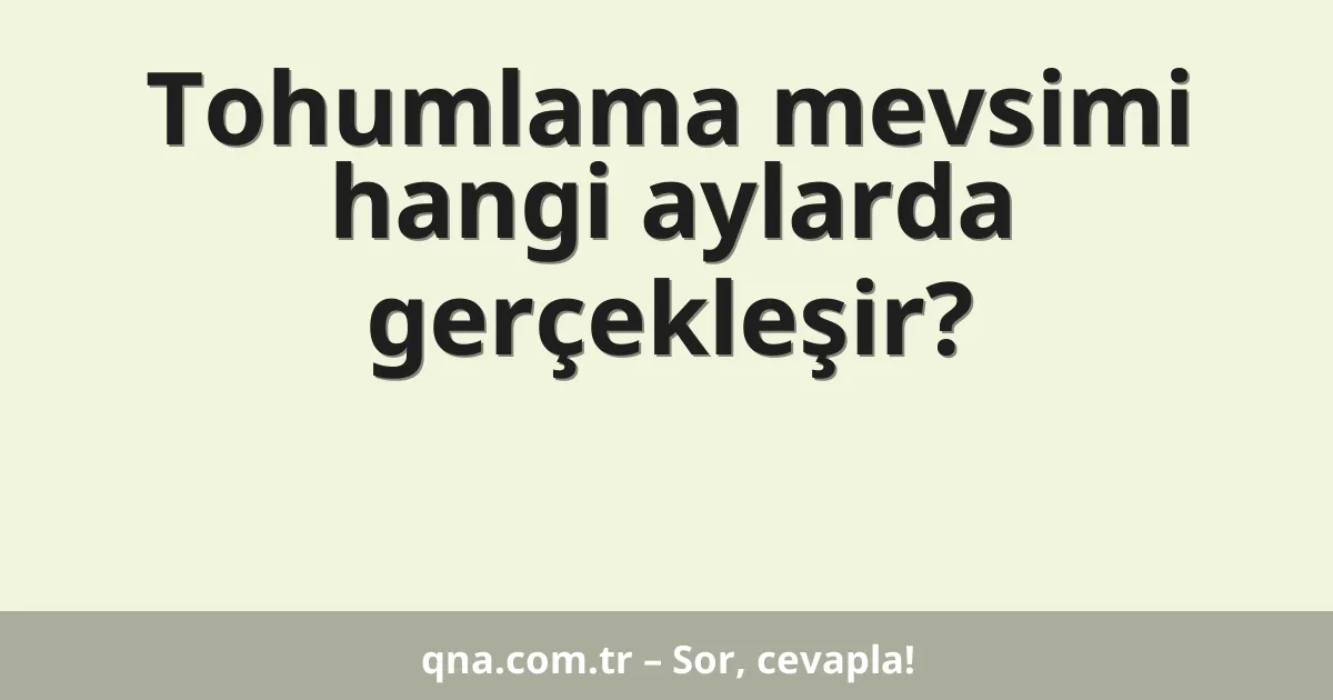 Tohumlama mevsimi hangi aylarda gerçekleşir?
