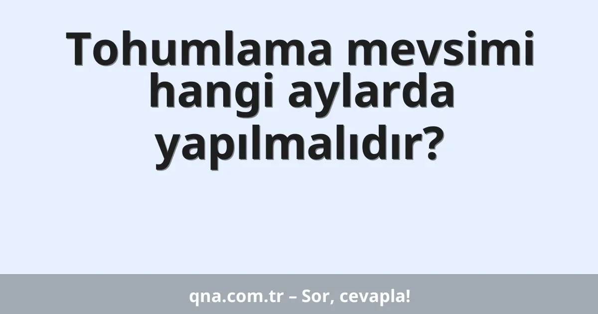 Tohumlama mevsimi hangi aylarda yapılmalıdır?