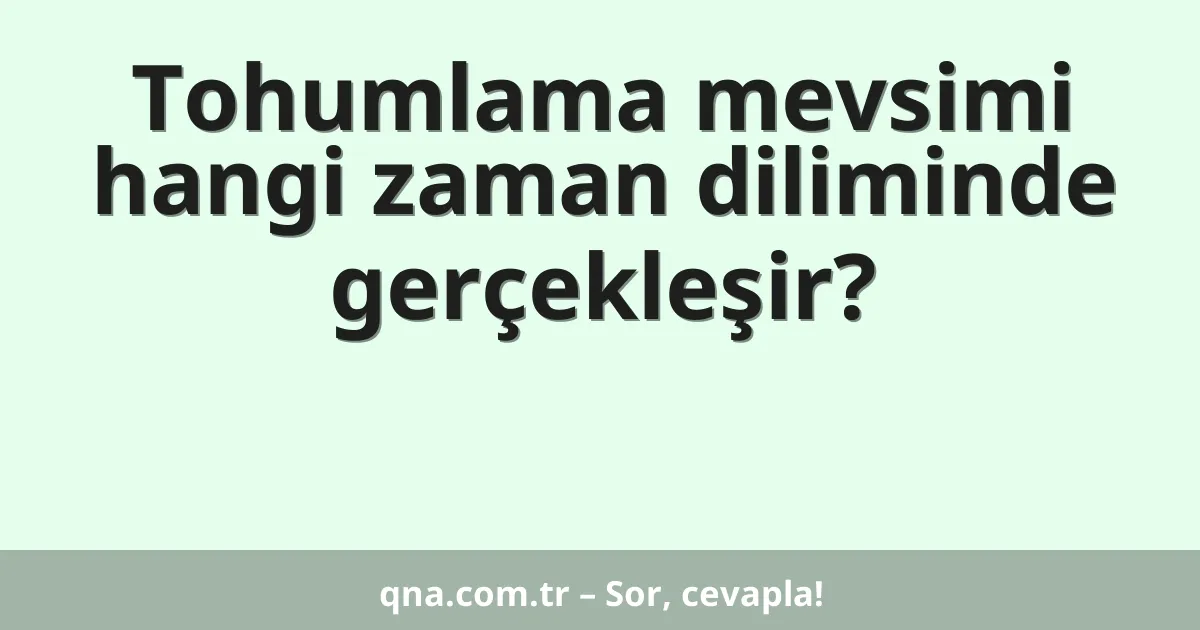 Tohumlama mevsimi hangi zaman diliminde gerçekleşir?