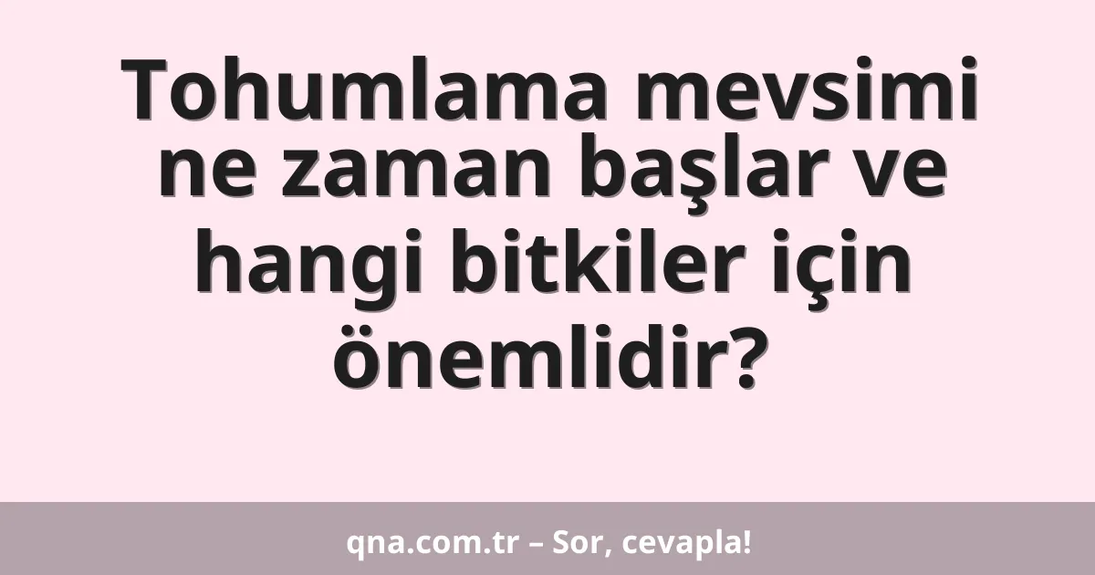 Tohumlama mevsimi ne zaman başlar ve hangi bitkiler için önemlidir?