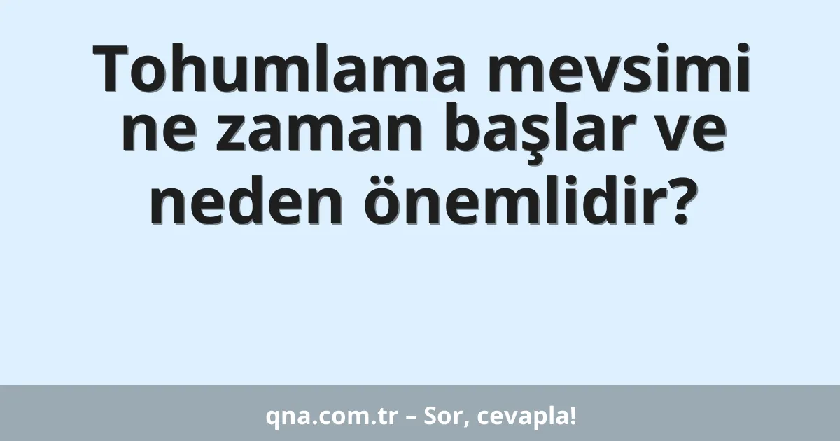 Tohumlama mevsimi ne zaman başlar ve neden önemlidir?