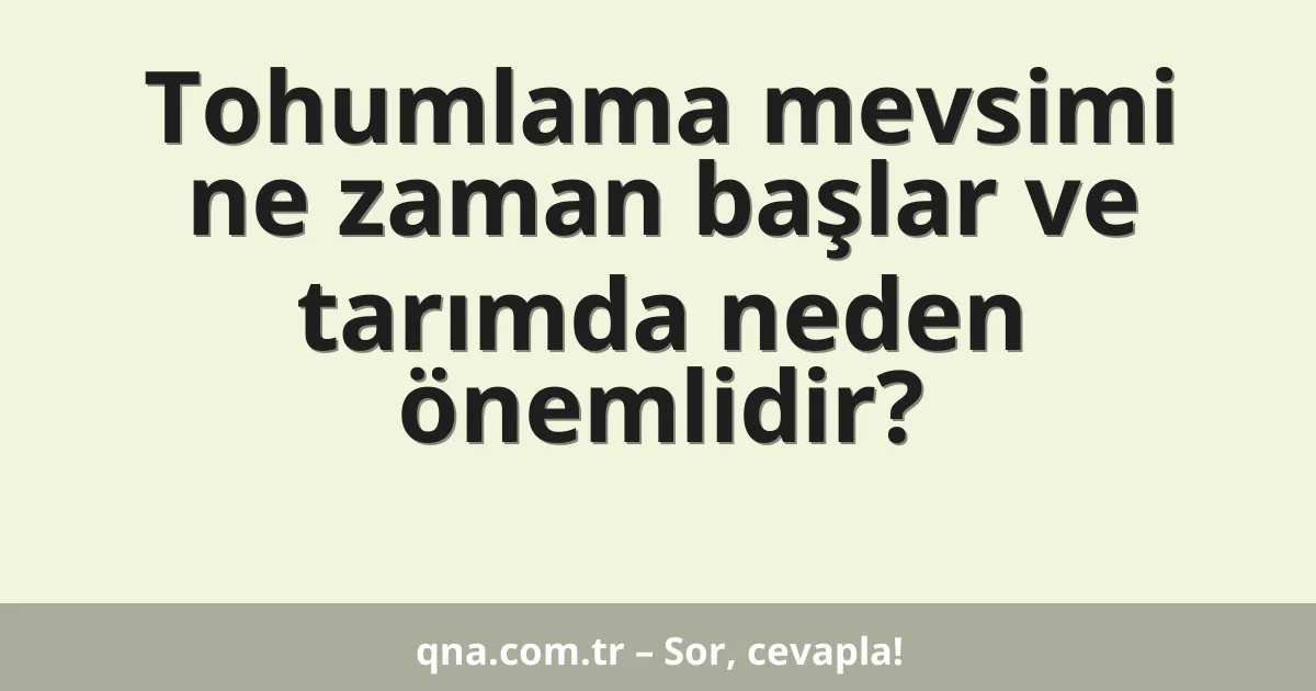 Tohumlama mevsimi ne zaman başlar ve tarımda neden önemlidir?