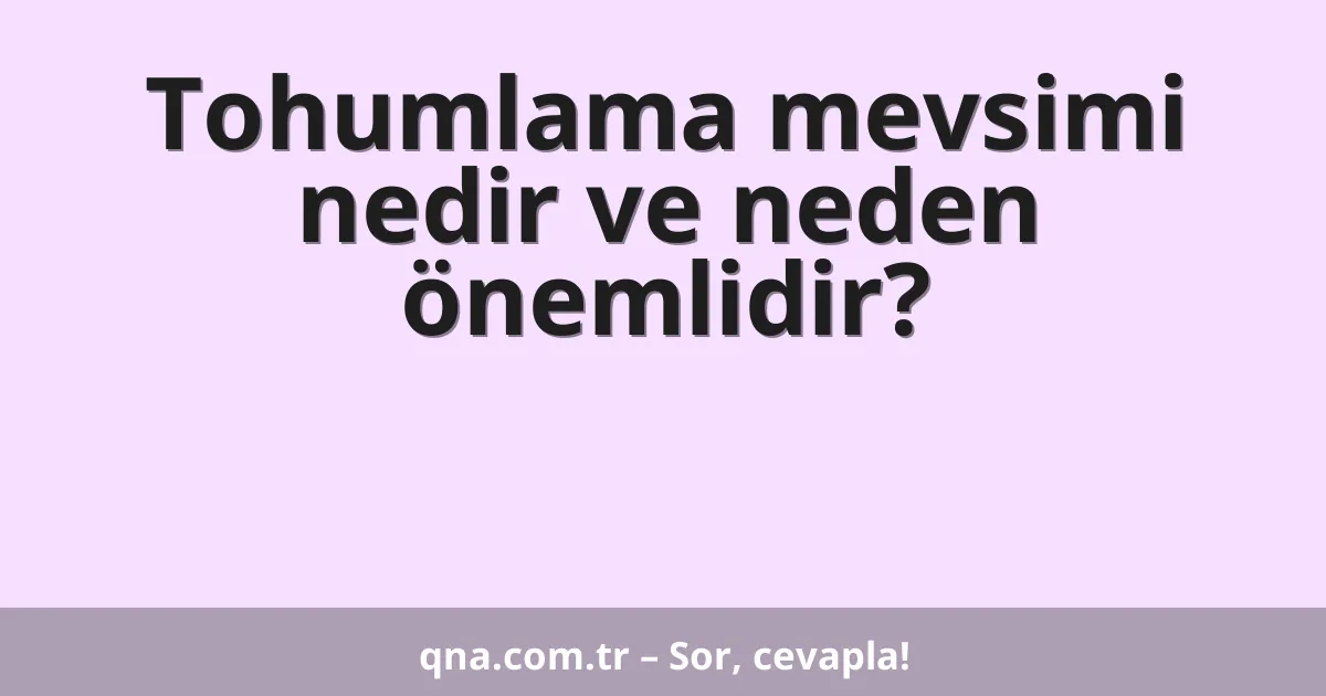 Tohumlama mevsimi nedir ve neden önemlidir?