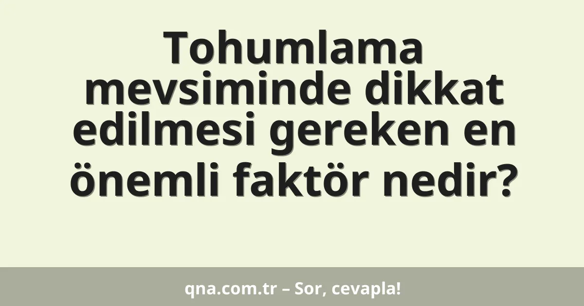 Tohumlama mevsiminde dikkat edilmesi gereken en önemli faktör nedir?