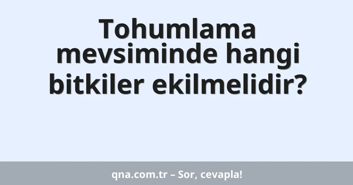 Tohumlama mevsiminde hangi bitkiler ekilmelidir?