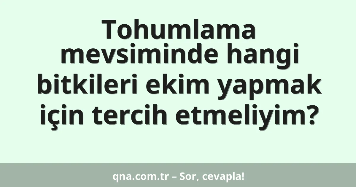 Tohumlama mevsiminde hangi bitkileri ekim yapmak için tercih etmeliyim?