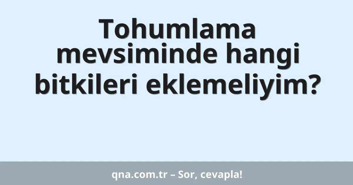 Tohumlama mevsiminde hangi bitkileri eklemeliyim?