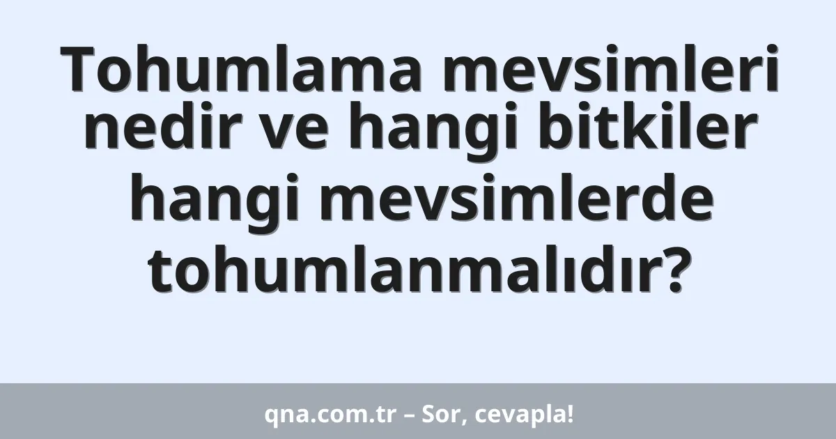 Tohumlama mevsimleri nedir ve hangi bitkiler hangi mevsimlerde tohumlanmalıdır?