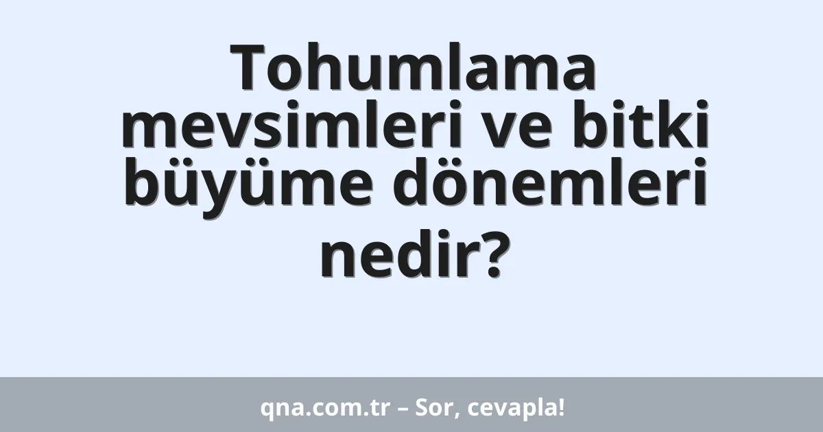 Tohumlama mevsimleri ve bitki büyüme dönemleri nedir?
