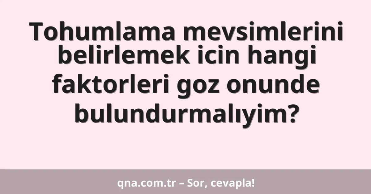 Tohumlama mevsimlerini belirlemek icin hangi faktorleri goz onunde bulundurmalıyim?