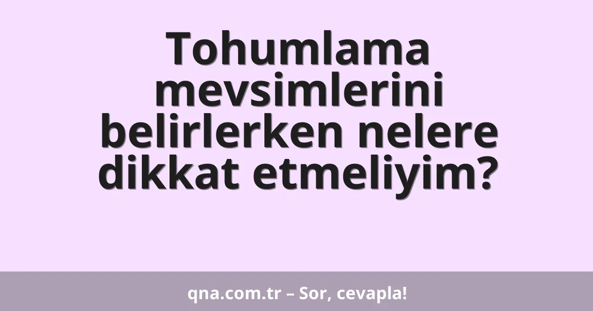 Tohumlama mevsimlerini belirlerken nelere dikkat etmeliyim?