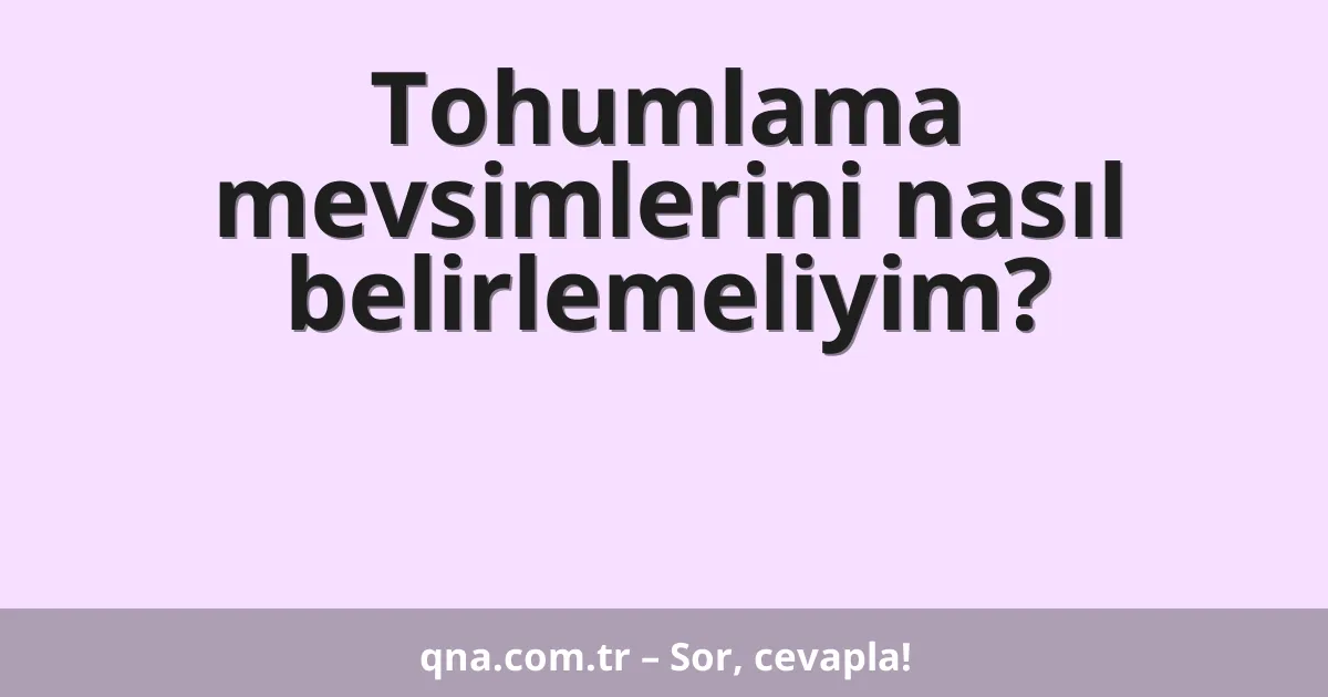 Tohumlama mevsimlerini nasıl belirlemeliyim?