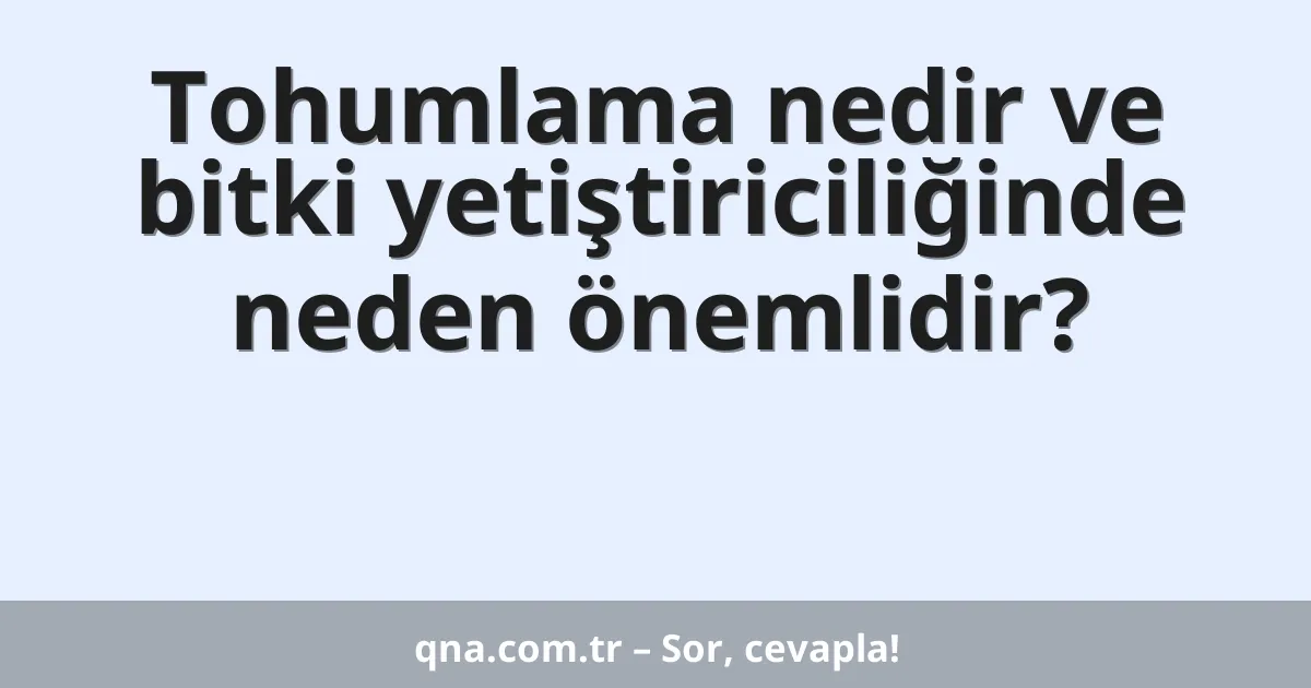 Tohumlama nedir ve bitki yetiştiriciliğinde neden önemlidir?