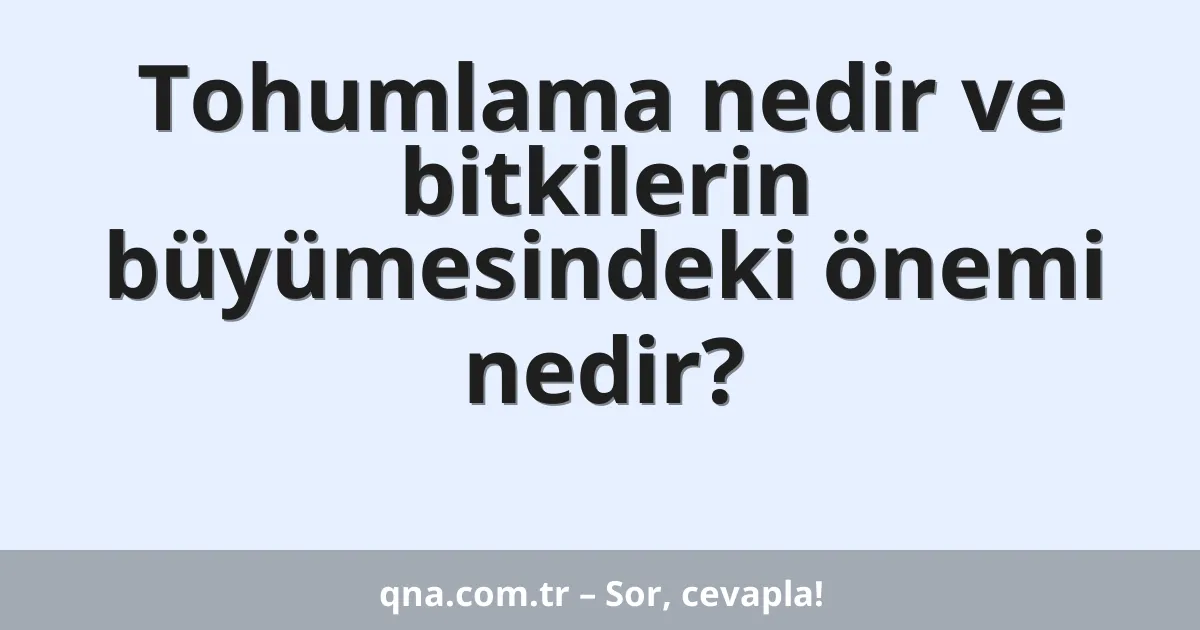 Tohumlama nedir ve bitkilerin büyümesindeki önemi nedir?