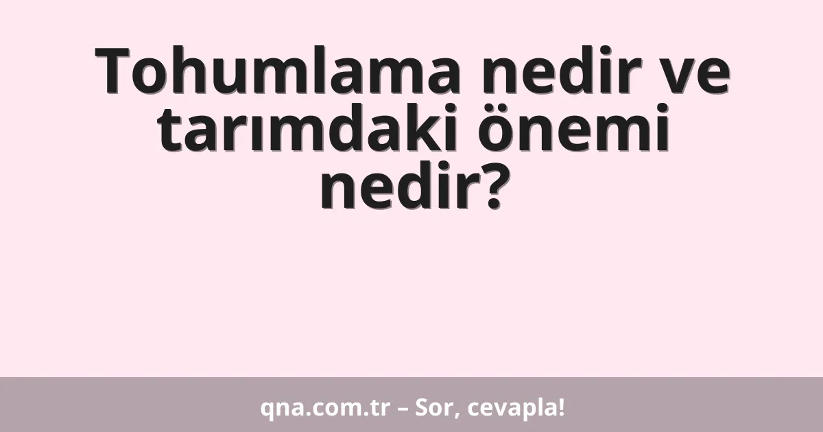 Tohumlama nedir ve tarımdaki önemi nedir?