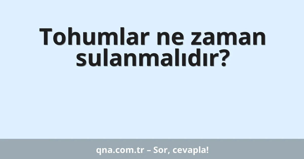 Tohumlar ne zaman sulanmalıdır?