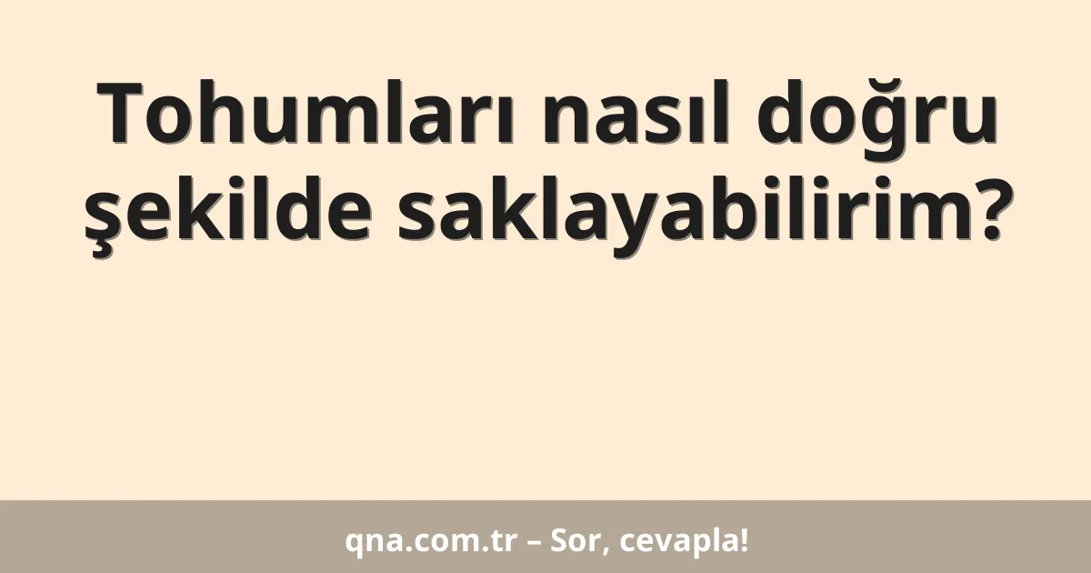 Tohumları nasıl doğru şekilde saklayabilirim?