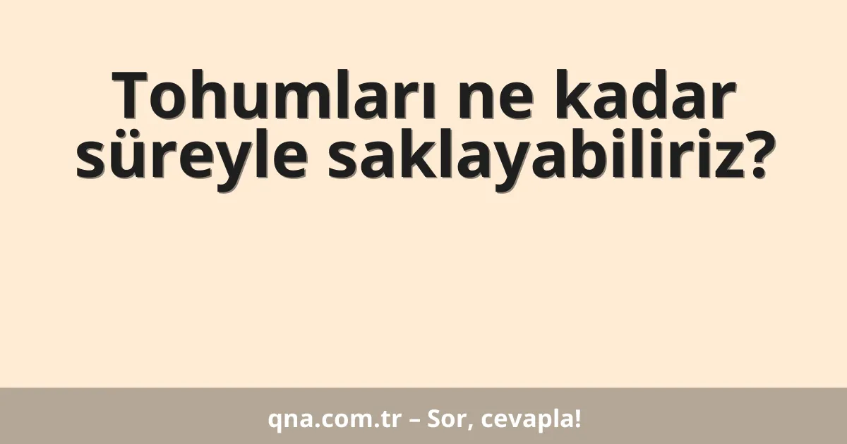 Tohumları ne kadar süreyle saklayabiliriz?