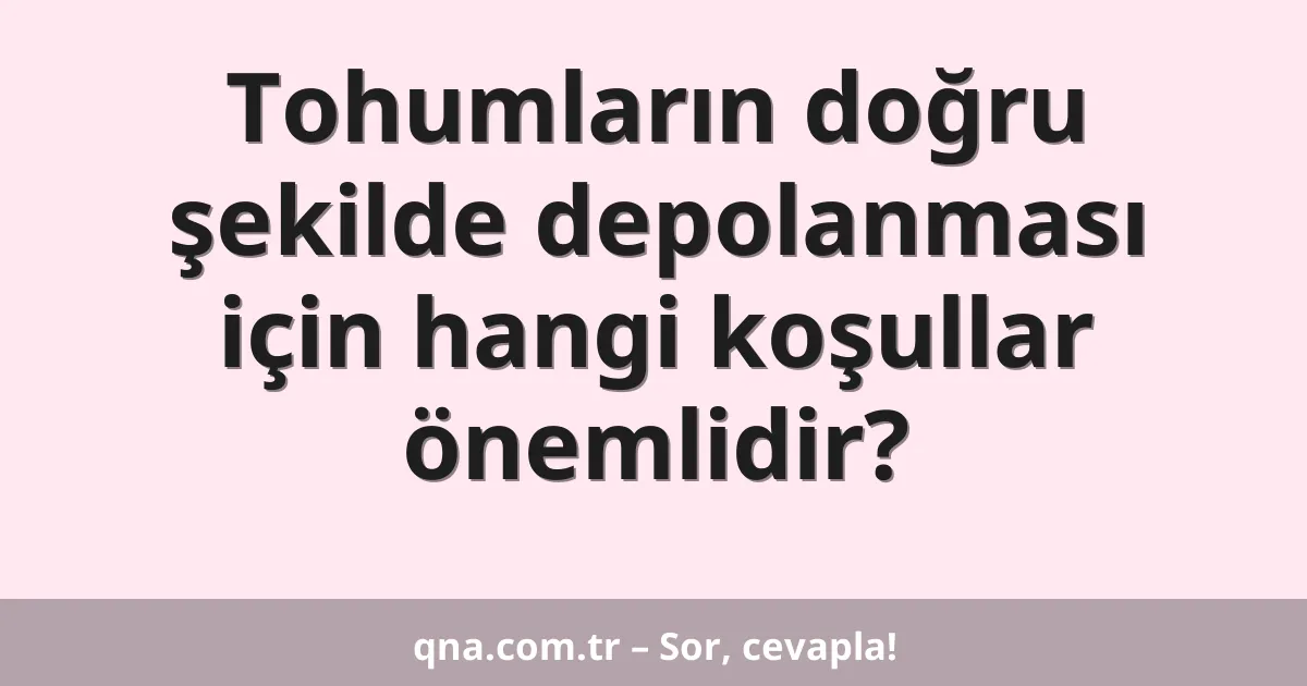 Tohumların doğru şekilde depolanması için hangi koşullar önemlidir?