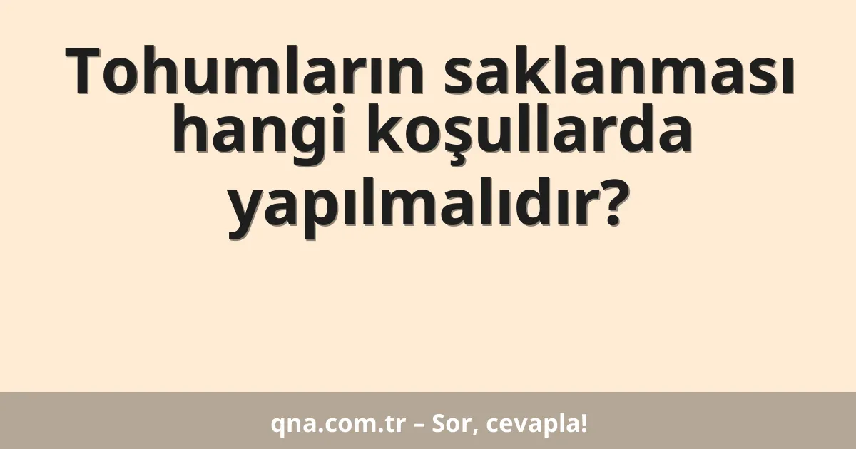 Tohumların saklanması hangi koşullarda yapılmalıdır?