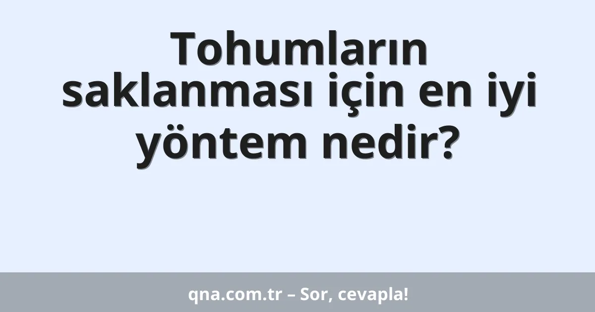 Tohumların saklanması için en iyi yöntem nedir?