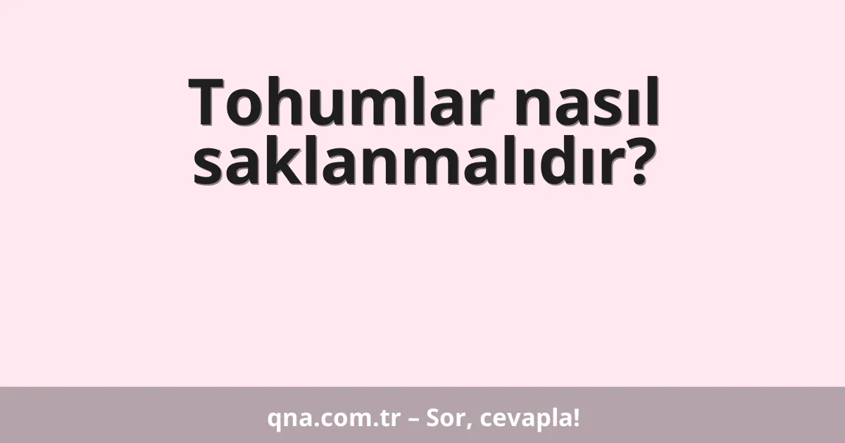Tohumların saklanması nasıl yapılmalıdır?