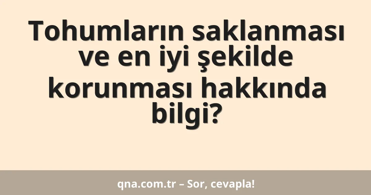 Tohumların saklanması ve en iyi şekilde korunması hakkında bilgi?