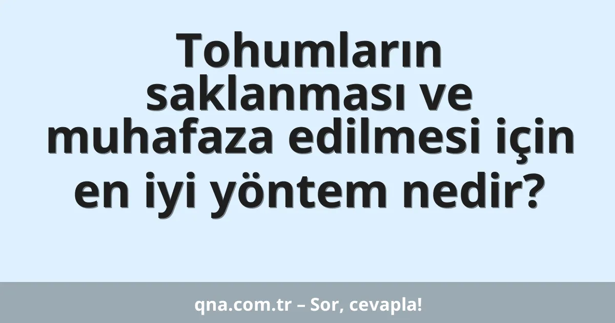 Tohumların saklanması ve muhafaza edilmesi için en iyi yöntem nedir?