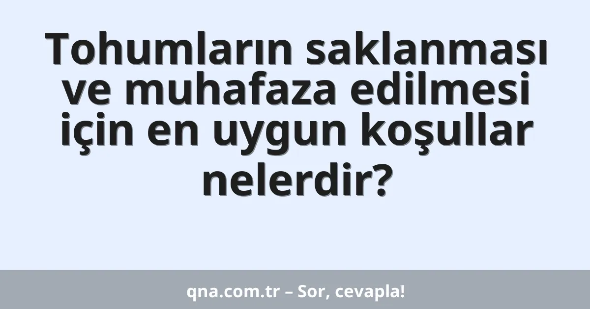 Tohumların saklanması ve muhafaza edilmesi için en uygun koşullar nelerdir?