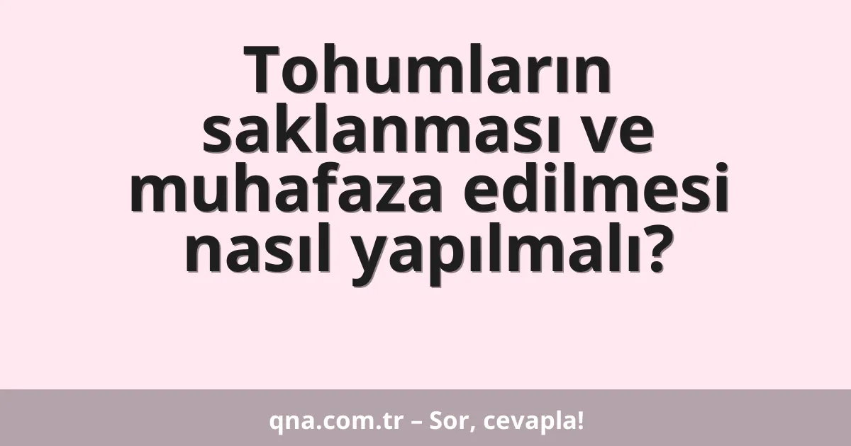 Tohumların saklanması ve muhafaza edilmesi nasıl yapılmalı?