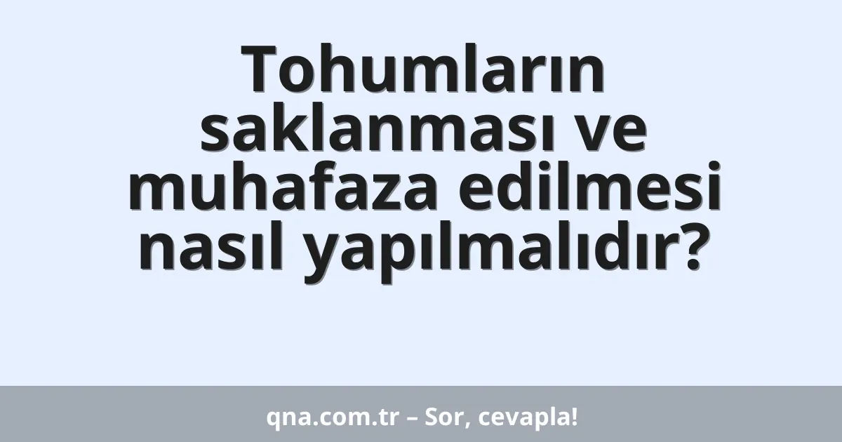 Tohumların saklanması ve muhafaza edilmesi nasıl yapılmalıdır?