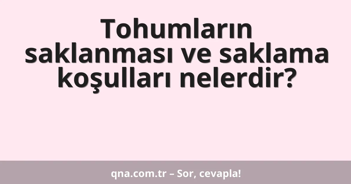 Tohumların saklanması ve saklama koşulları nelerdir?