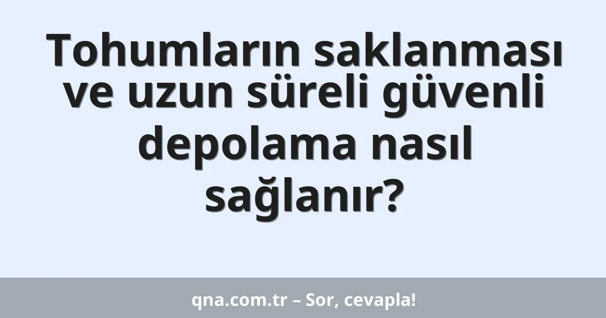 Tohumların saklanması ve uzun süreli güvenli depolama nasıl sağlanır?