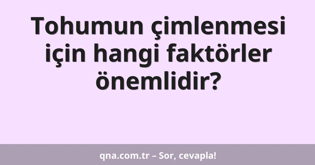 Tohumun çimlenmesi için hangi faktörler önemlidir?