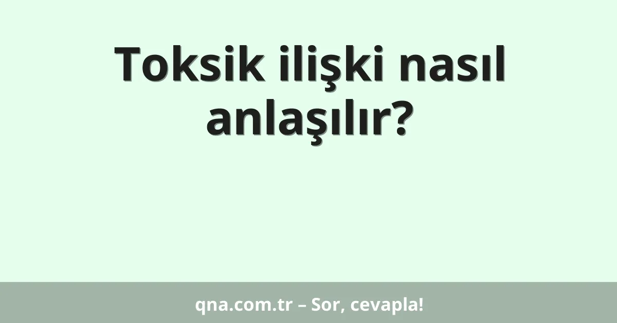 Toksik ilişki nasıl anlaşılır?