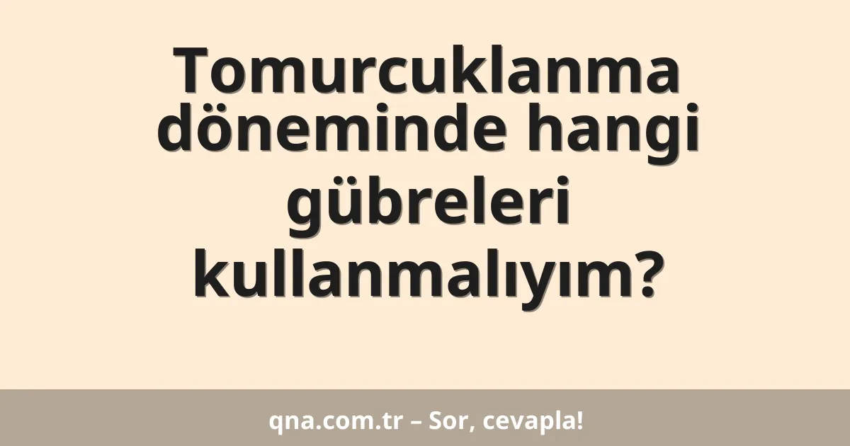Tomurcuklanma döneminde hangi gübreleri kullanmalıyım?