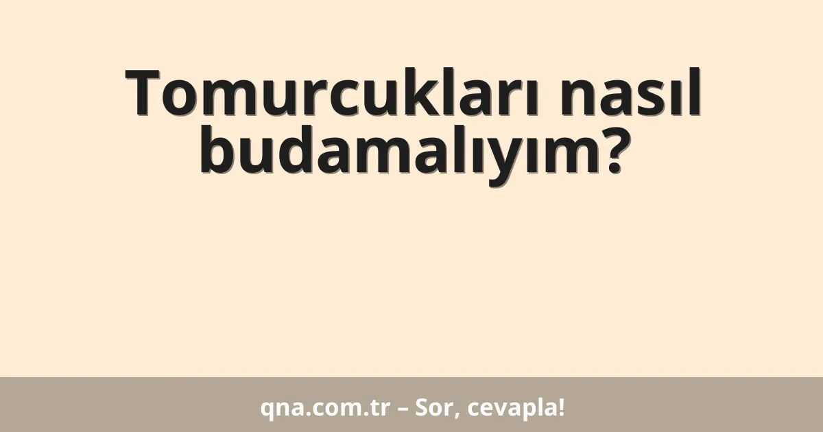 Tomurcukları nasıl budamalıyım?
