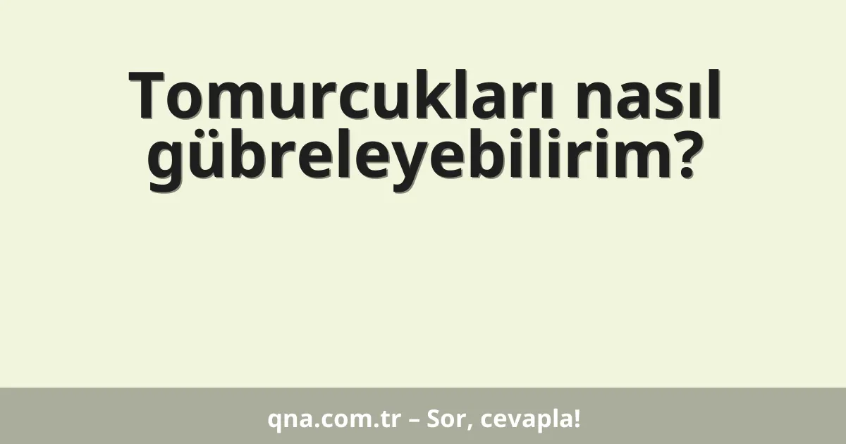 Tomurcukları nasıl gübreleyebilirim?