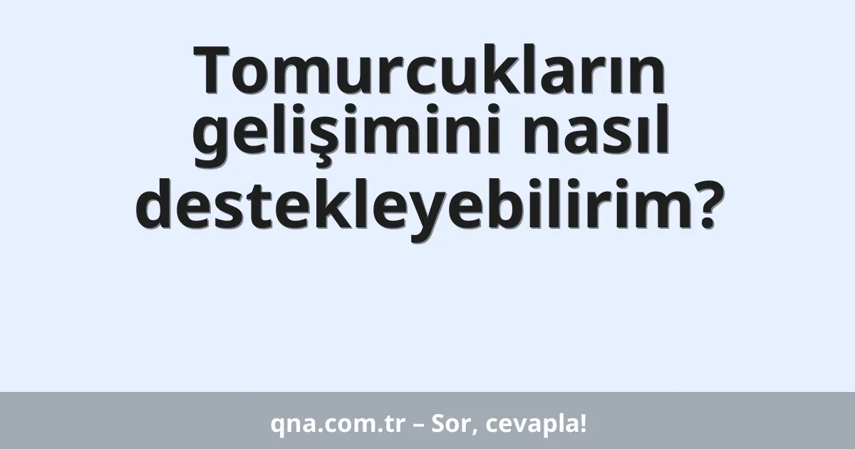 Tomurcukların gelişimini nasıl destekleyebilirim?